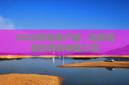 CSDN博客客户端—探索博客世界的便捷工具